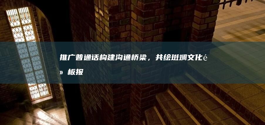 推广普通话：构建沟通桥梁，共绘斑斓文化黑板报资料展示